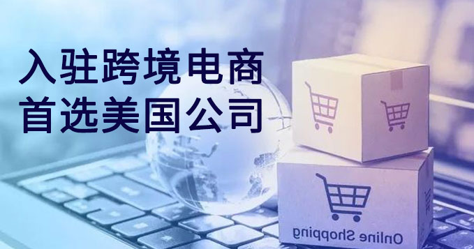 入駐跨境電商首選注冊(cè)美國公司