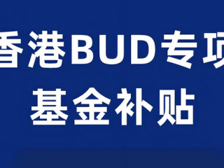 一文全面解讀香港「BUD專項(xiàng)基金」700萬(wàn)補(bǔ)貼